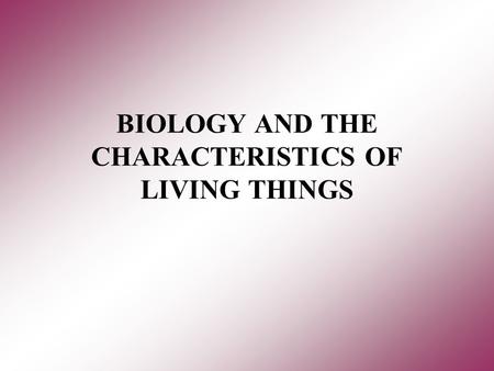 BIOLOGY AND THE CHARACTERISTICS OF LIVING THINGS.