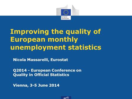 Improving the quality of European monthly unemployment statistics Nicola Massarelli, Eurostat Q2014 - European Conference on Quality in Official Statistics.