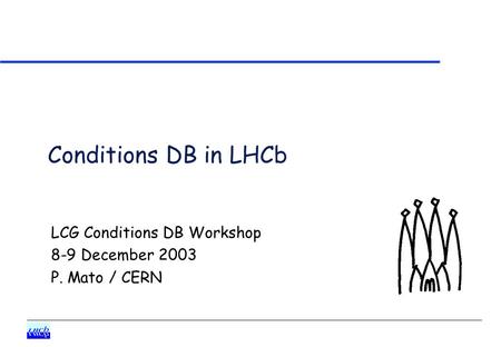 Conditions DB in LHCb LCG Conditions DB Workshop 8-9 December 2003 P. Mato / CERN.