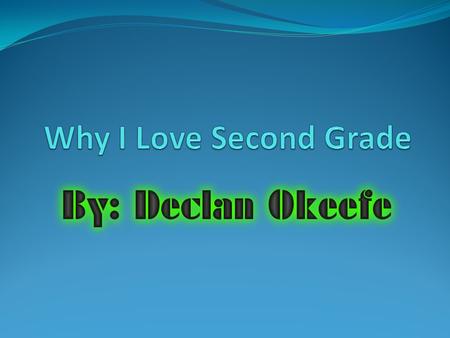 By Declan O'Keefe Introduction Hi, I’m going to tell you all about second grade.