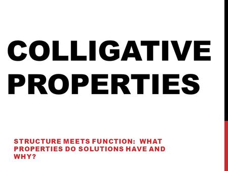 COLLIGATIVE PROPERTIES STRUCTURE MEETS FUNCTION: WHAT PROPERTIES DO SOLUTIONS HAVE AND WHY?