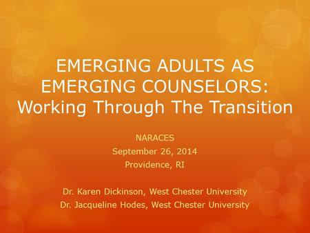 EMERGING ADULTS AS EMERGING COUNSELORS: Working Through The Transition NARACES September 26, 2014 Providence, RI Dr. Karen Dickinson, West Chester University.