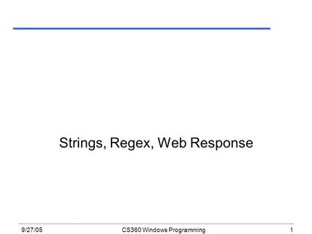 1 9/27/05CS360 Windows Programming Strings, Regex, Web Response.