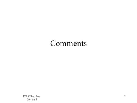 ITP © Ron Poet Lecture 3 1 Comments. ITP © Ron Poet Lecture 3 2 Legibility  It is important that programs are easy to read.  It is easier to find bugs.