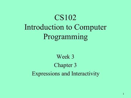 1 CS102 Introduction to Computer Programming Week 3 Chapter 3 Expressions and Interactivity.