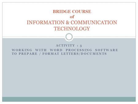 ACTIVITY : 5 BRIDGE COURSE of INFORMATION & COMMUNICATION TECHNOLOGY WORKING WITH WORD PROCESSING SOFTWARE TO PREPARE / FORMAT LETTERS/DOCUMENTS.