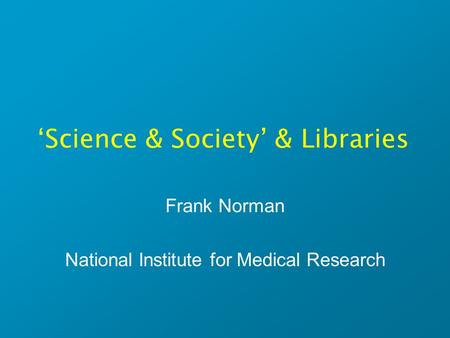 ‘Science & Society’ & Libraries Frank Norman National Institute for Medical Research.