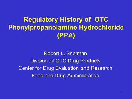 1 Regulatory History of OTC Phenylpropanolamine Hydrochloride (PPA) Robert L. Sherman Division of OTC Drug Products Center for Drug Evaluation and Research.