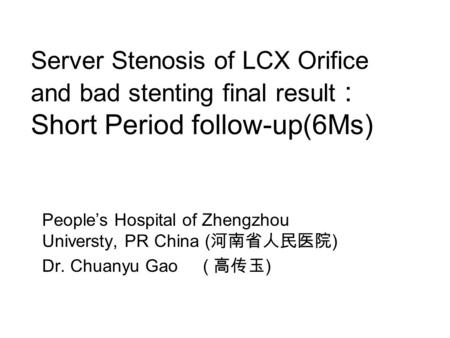 Server Stenosis of LCX Orifice and bad stenting final result : Short Period follow-up(6Ms) People’s Hospital of Zhengzhou Universty, PR China ( 河南省人民医院.