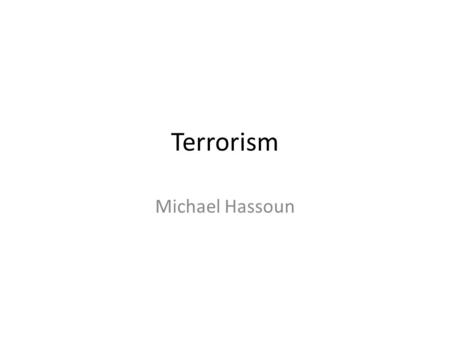 Terrorism Michael Hassoun. What is Terrorism The term terrorism means- calculated use of violence and by doing so install fear on people. Both Israel.