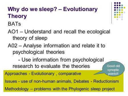 Why do we sleep? – Evolutionary Theory BATs AO1 – Understand and recall the ecological theory of sleep A02 – Analyse information and relate it to psychological.