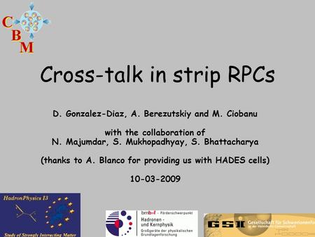 Cross-talk in strip RPCs D. Gonzalez-Diaz, A. Berezutskiy and M. Ciobanu with the collaboration of N. Majumdar, S. Mukhopadhyay, S. Bhattacharya (thanks.