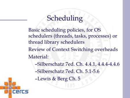 Scheduling Basic scheduling policies, for OS schedulers (threads, tasks, processes) or thread library schedulers Review of Context Switching overheads.