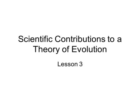 Scientific Contributions to a Theory of Evolution Lesson 3.