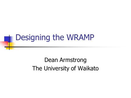 Designing the WRAMP Dean Armstrong The University of Waikato.
