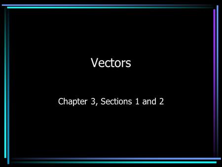 Vectors Chapter 3, Sections 1 and 2. Vectors and Scalars Measured quantities can be of two types Scalar quantities: only require magnitude (and proper.