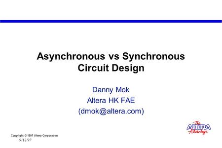 Copyright © 1997 Altera Corporation 9/12/97 Asynchronous vs Synchronous Circuit Design Danny Mok Altera HK FAE