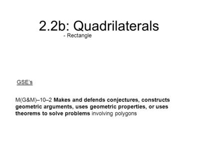 2.2b: Quadrilaterals M(G&M)–10–2 Makes and defends conjectures, constructs geometric arguments, uses geometric properties, or uses theorems to solve problems.