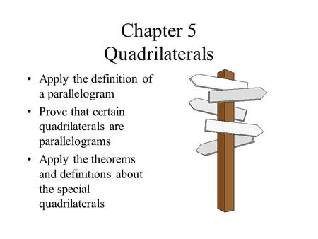 Chapter 5 Quadrilaterals Apply the definition of a parallelogram Prove that certain quadrilaterals are parallelograms Apply the theorems and definitions.