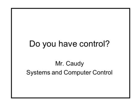Do you have control? Mr. Caudy Systems and Computer Control.