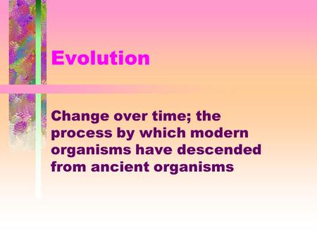 Evolution Change over time; the process by which modern organisms have descended from ancient organisms.