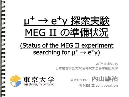 2 1/March/2015 日本物理学会大70回年次大会＠早稲田大学 東大ICEPP 内山雄祐 他 MEG II collaboration.