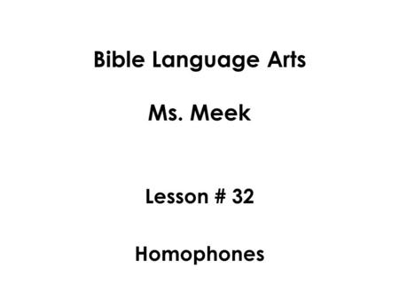 Bible Language Arts Ms. Meek Lesson # 32 Homophones.