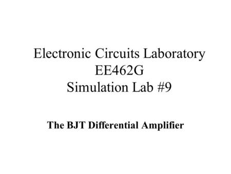 Electronic Circuits Laboratory EE462G Simulation Lab #9 The BJT Differential Amplifier.
