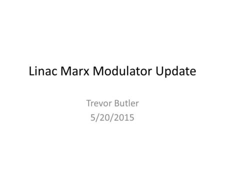 Linac Marx Modulator Update Trevor Butler 5/20/2015.