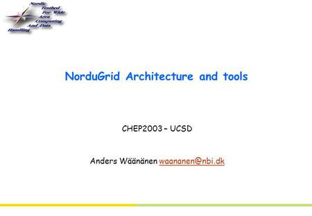 NorduGrid Architecture and tools CHEP2003 – UCSD Anders Wäänänen