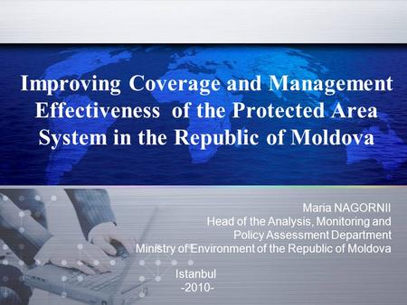 Improving Coverage and Management Effectiveness of the Protected Area System in the Republic of Moldova Maria NAGORNII Head of the Analysis, Monitoring.