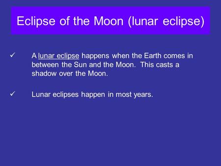 Eclipse of the Moon (lunar eclipse) A lunar eclipse happens when the Earth comes in between the Sun and the Moon. This casts a shadow over the Moon. Lunar.