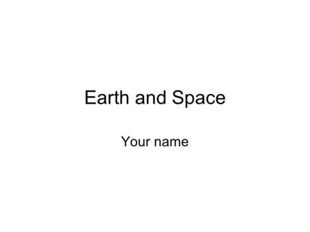 Earth and Space Your name.