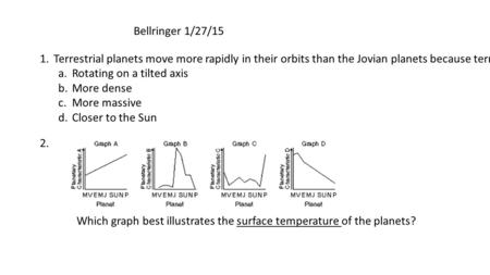 Bellringer 1/27/15 1.Terrestrial planets move more rapidly in their orbits than the Jovian planets because terrestrial planets are a.Rotating on a tilted.