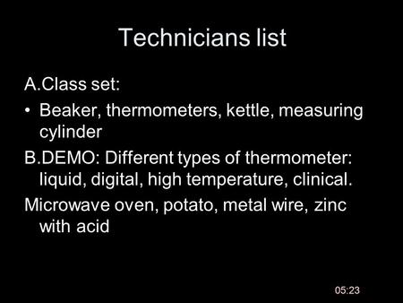Technicians list A.Class set: Beaker, thermometers, kettle, measuring cylinder B.DEMO: Different types of thermometer: liquid, digital, high temperature,