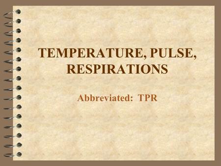 TEMPERATURE, PULSE, RESPIRATIONS Abbreviated: TPR.
