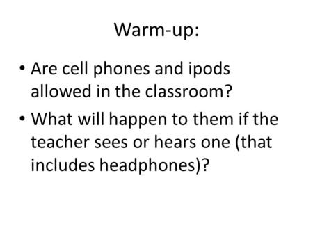 Warm-up: Are cell phones and ipods allowed in the classroom? What will happen to them if the teacher sees or hears one (that includes headphones)?