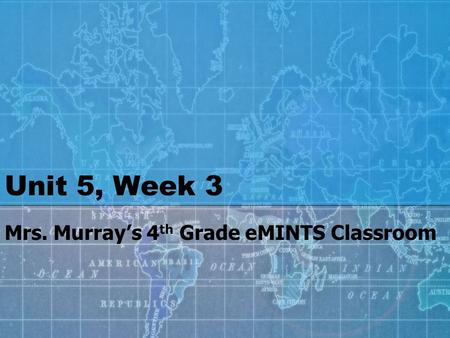 Unit 5, Week 3 Mrs. Murray’s 4 th Grade eMINTS Classroom.