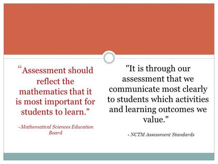 “ Assessment should reflect the mathematics that it is most important for students to learn. –Mathematical Sciences Education Board It is through our.