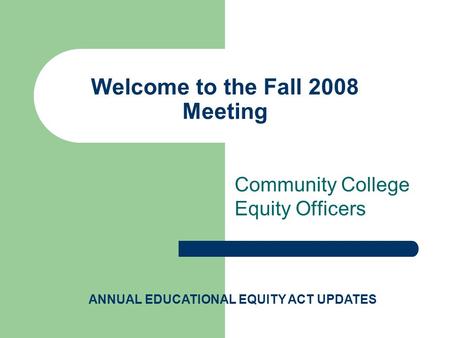 Welcome to the Fall 2008 Meeting Community College Equity Officers ANNUAL EDUCATIONAL EQUITY ACT UPDATES.