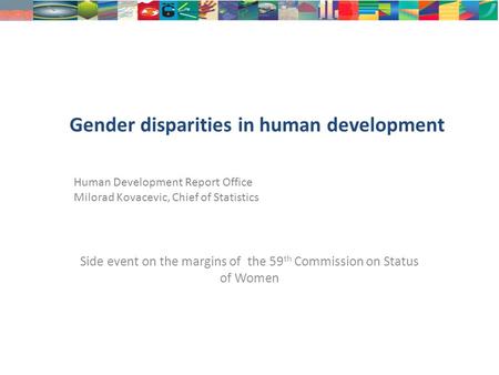 Gender disparities in human development Side event on the margins of the 59 th Commission on Status of Women Human Development Report Office Milorad Kovacevic,