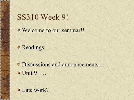 SS310 Week 9! Welcome to our seminar!! Readings: Discussions and announcements… Unit 9….. Late work?