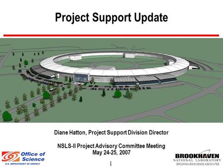 1 BROOKHAVEN SCIENCE ASSOCIATES Project Support Update Diane Hatton, Project Support Division Director NSLS-II Project Advisory Committee Meeting May 24-25,