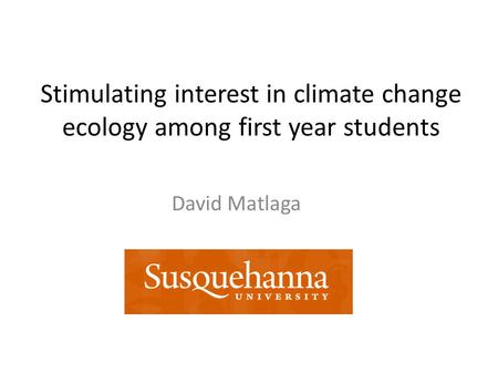 Stimulating interest in climate change ecology among first year students David Matlaga.