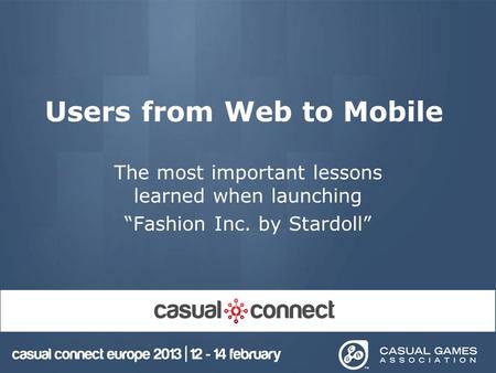 Users from Web to Mobile The most important lessons learned when launching “Fashion Inc. by Stardoll”