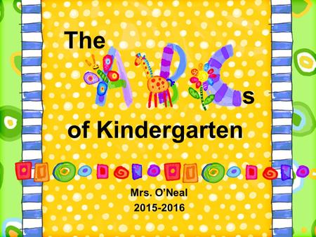Mrs. O’Neal 2015-2016 of Kindergarten The s. Attendance If your child is absent, you must send a note to the school when he/she returns. Please include.