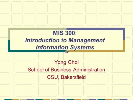 MIS 300: Introduction to Management Information Systems Yong Choi School of Business Administration CSU, Bakersfield.