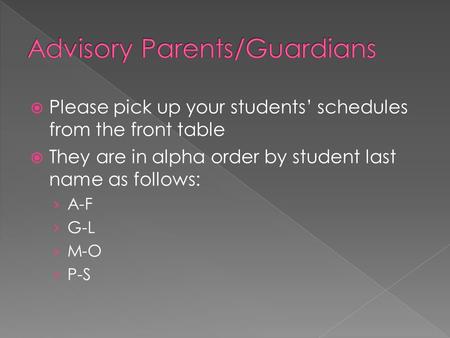  Please pick up your students’ schedules from the front table  They are in alpha order by student last name as follows: › A-F › G-L › M-O › P-S.