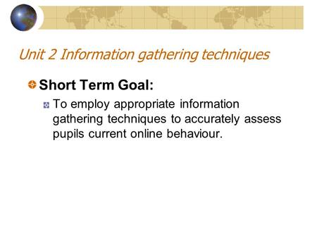 Unit 2 Information gathering techniques Short Term Goal: To employ appropriate information gathering techniques to accurately assess pupils current online.