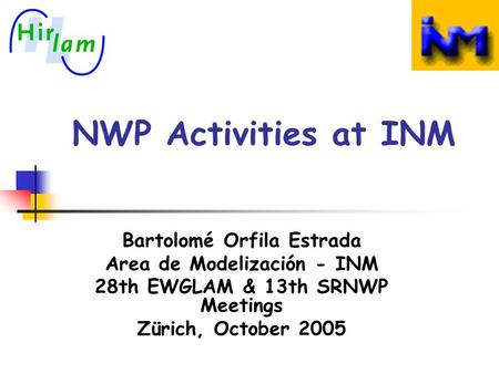 NWP Activities at INM Bartolomé Orfila Estrada Area de Modelización - INM 28th EWGLAM & 13th SRNWP Meetings Zürich, October 2005.
